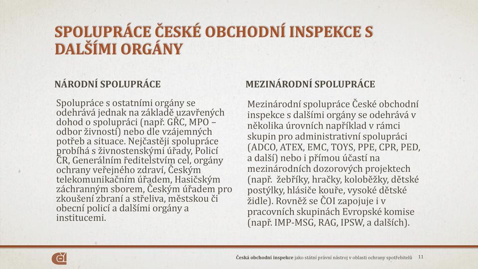 Nejčastěji spolupráce probíhá s živnostenskými úřady, Policí ČR, Generálním ředitelstvím cel, orgány ochrany veřejného zdraví, Českým telekomunikačním úřadem, Hasičským záchranným sborem, Českým