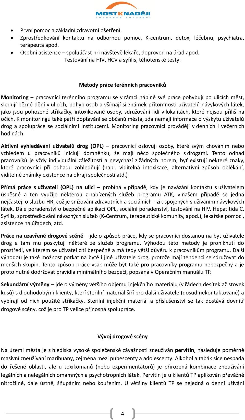 Metody práce terénních pracovníků Monitoring pracovníci terénního programu se v rámci náplně své práce pohybují po ulicích měst, sledují běžné dění v ulicích, pohyb osob a všímají si známek