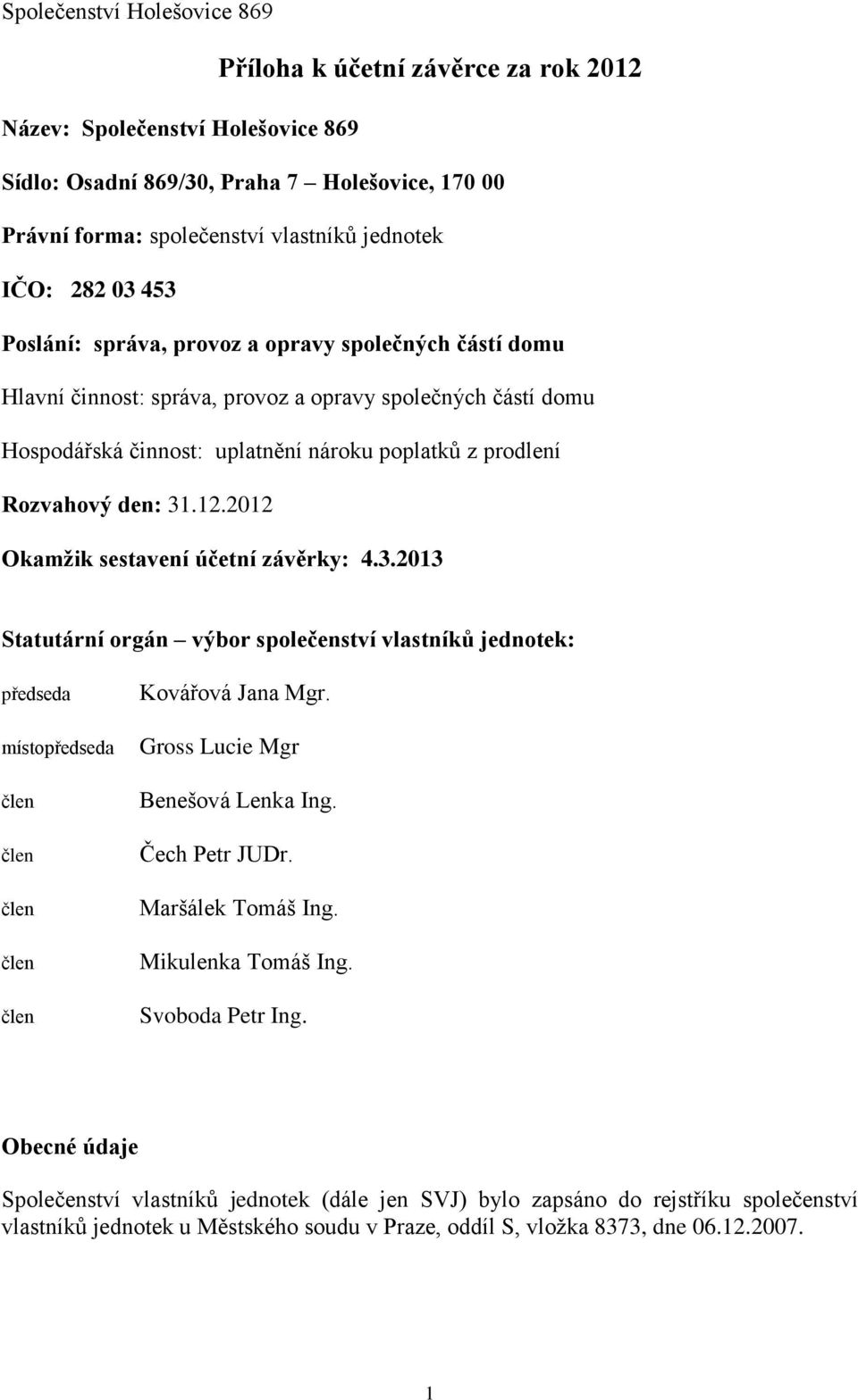 den: 31.12.2012 Okamžik sestavení účetní závěrky: 4.3.2013 Statutární orgán výbor společenství vlastníků jednotek: předseda místopředseda Kovářová Jana Mgr. Gross Lucie Mgr Benešová Lenka Ing.