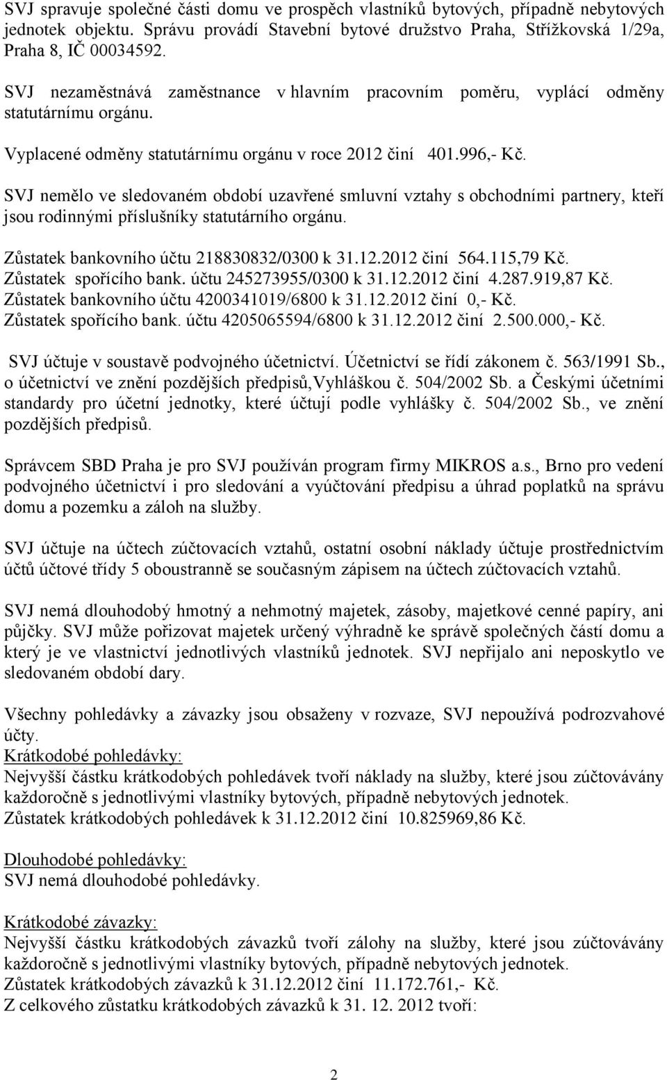 SVJ nemělo ve sledovaném období uzavřené smluvní vztahy s obchodními partnery, kteří jsou rodinnými příslušníky statutárního orgánu. Zůstatek bankovního účtu 218830832/0300 k 31.12.2012 činí 564.