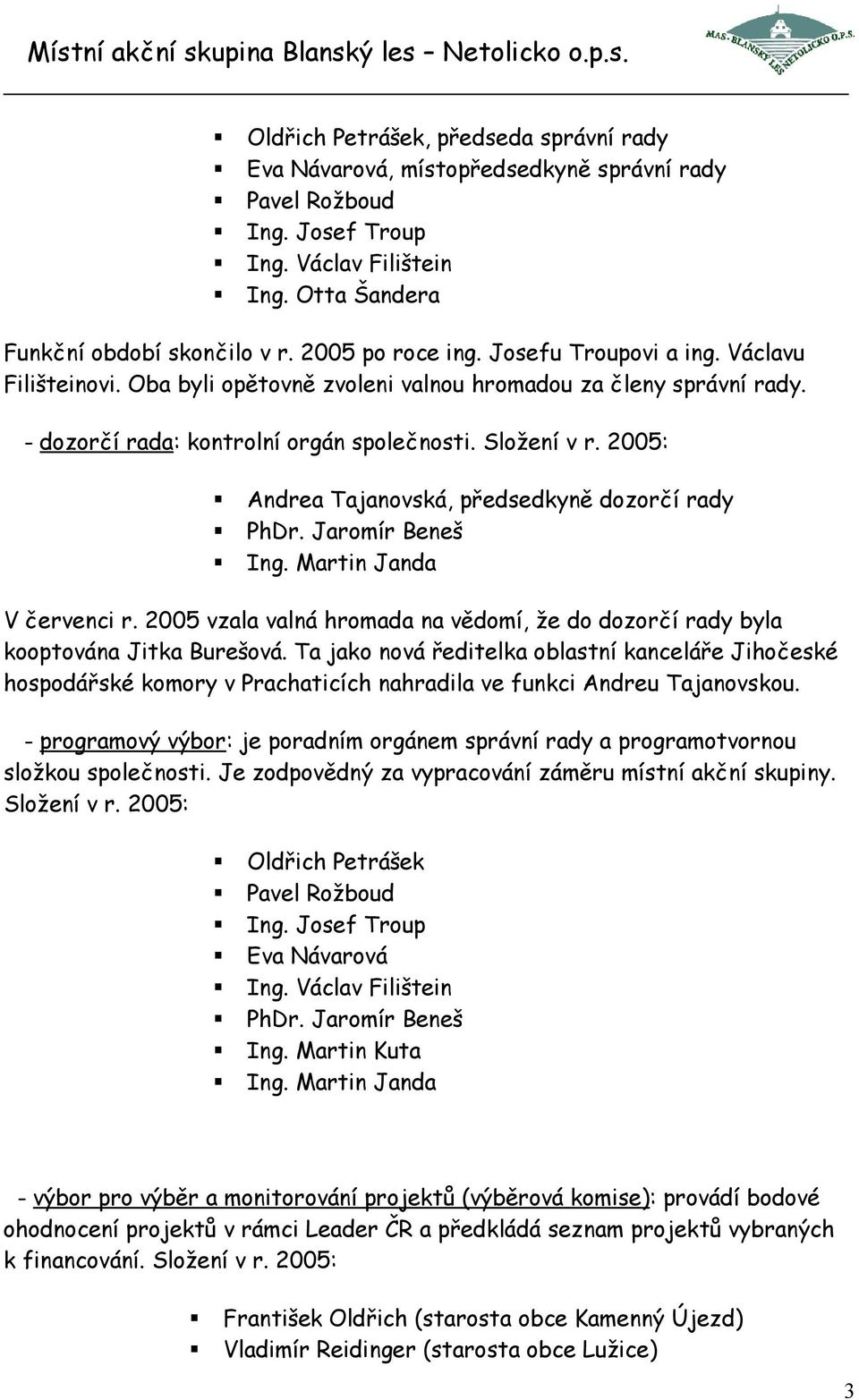 2005: Andrea Tajanovská, předsedkyně dozorčí rady PhDr. Jaromír Beneš Ing. Martin Janda V červenci r. 2005 vzala valná hromada na vědomí, že do dozorčí rady byla kooptována Jitka Burešová.