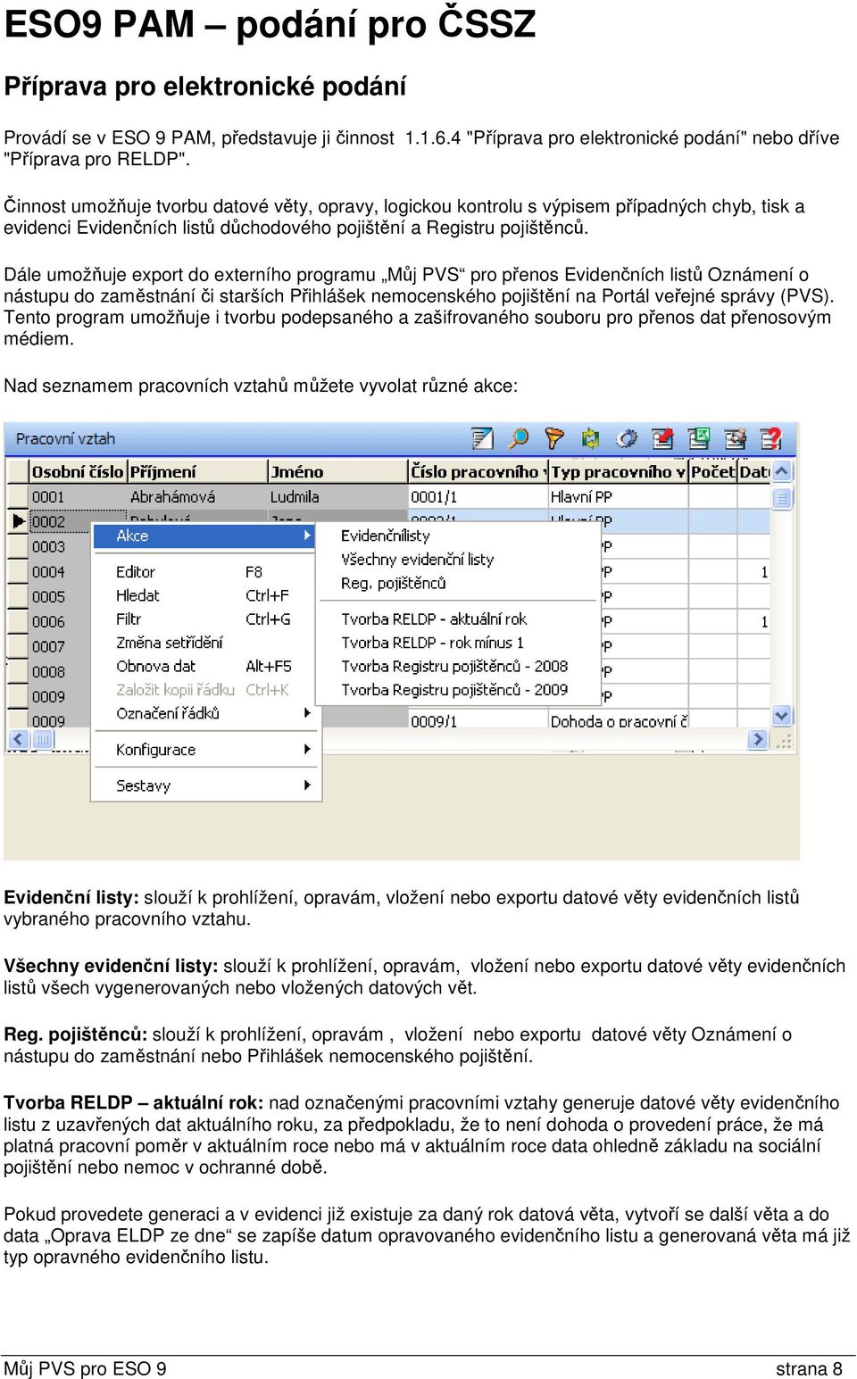 Dále umožňuje export do externího programu Můj PVS pro přenos Evidenčních listů Oznámení o nástupu do zaměstnání či starších Přihlášek nemocenského pojištění na Portál veřejné správy (PVS).