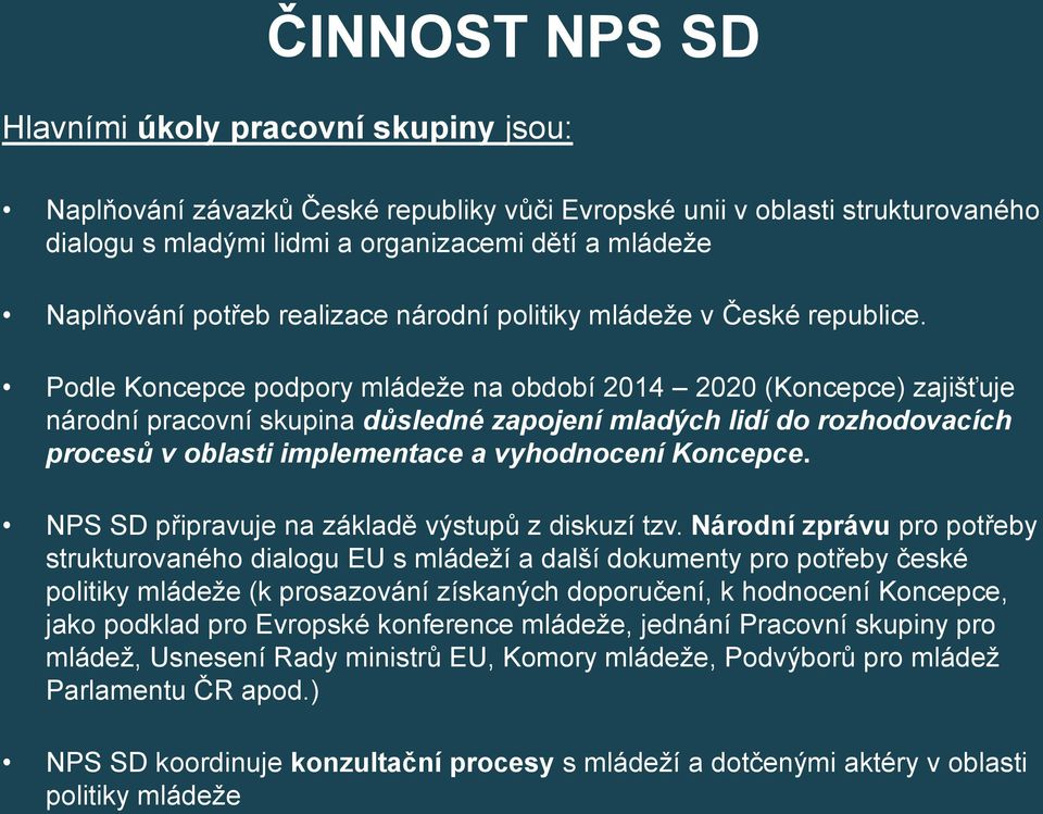 Podle Koncepce podpory mládeže na období 2014 2020 (Koncepce) zajišťuje národní pracovní skupina důsledné zapojení mladých lidí do rozhodovacích procesů v oblasti implementace a vyhodnocení Koncepce.