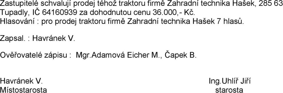 Hlasování : pro prodej traktoru firmě Zahradní technika Hašek 7 hlasů. Zapsal.