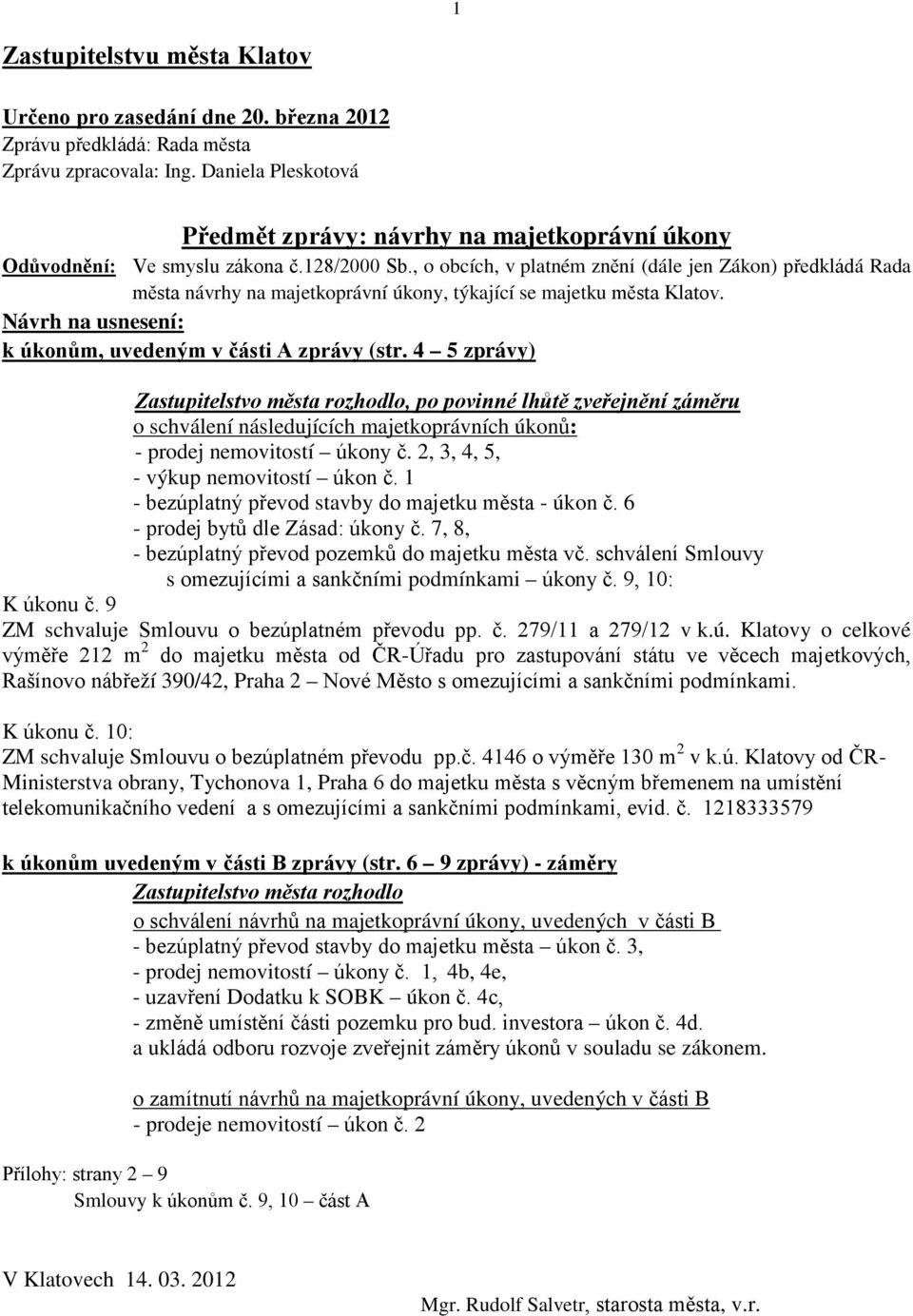 , o obcích, v platném znění (dále jen Zákon) předkládá Rada města návrhy na majetkoprávní úkony, týkající se majetku města Klatov. Návrh na usnesení: k úkonům, uvedeným v části A zprávy (str.