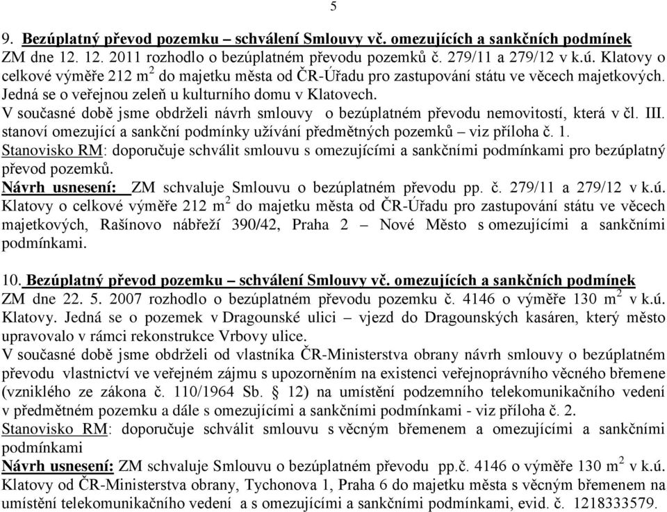 stanoví omezující a sankční podmínky užívání předmětných pozemků viz příloha č. 1. Stanovisko RM: doporučuje schválit smlouvu s omezujícími a sankčními podmínkami pro bezúplatný převod pozemků.