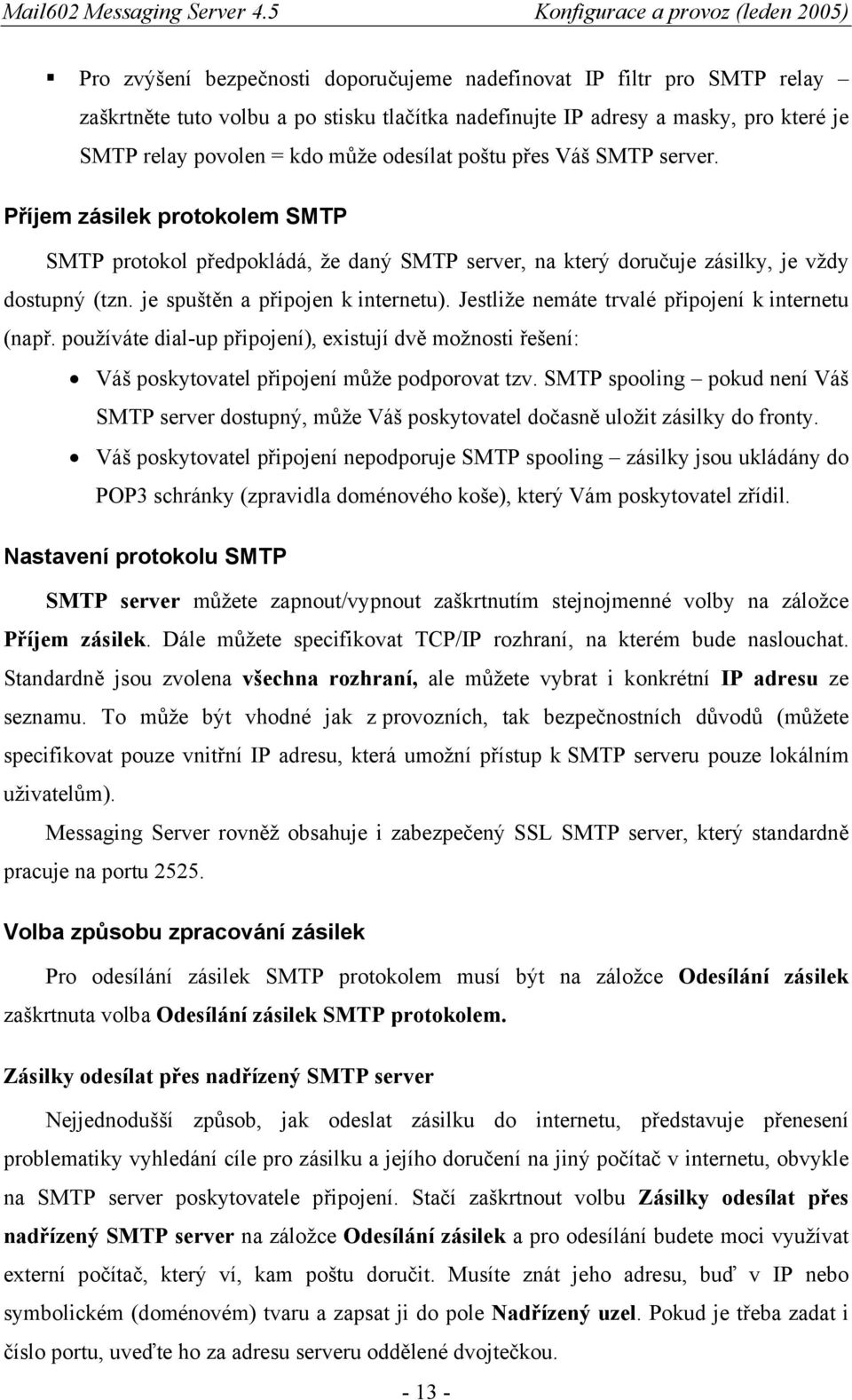 Jestliže nemáte trvalé připojení k internetu (např. používáte dial-up připojení), existují dvě možnosti řešení: Váš poskytovatel připojení může podporovat tzv.