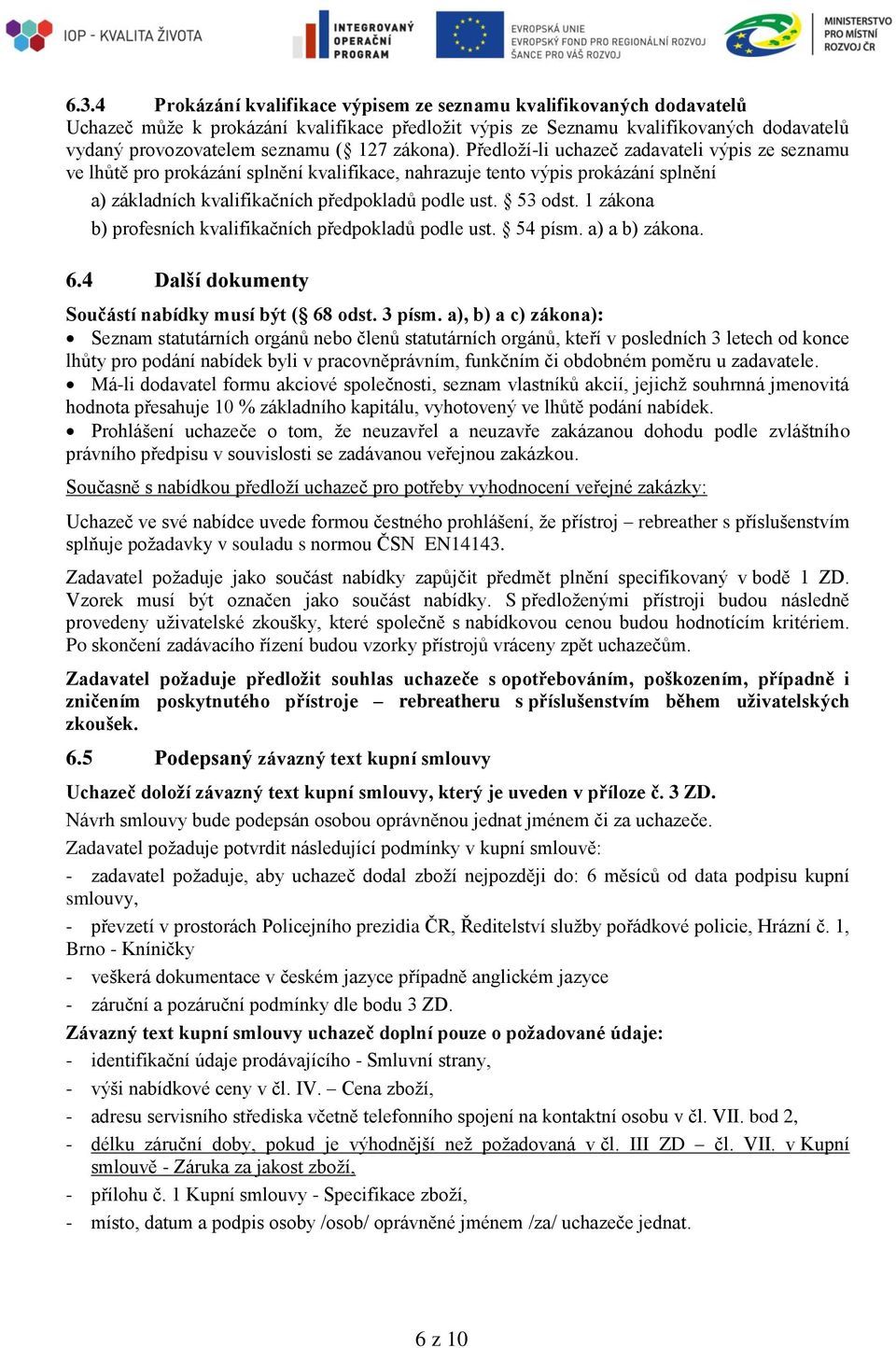 53 odst. 1 zákona b) profesních kvalifikačních předpokladů podle ust. 54 písm. a) a b) zákona. 6.4 Další dokumenty Součástí nabídky musí být ( 68 odst. 3 písm.