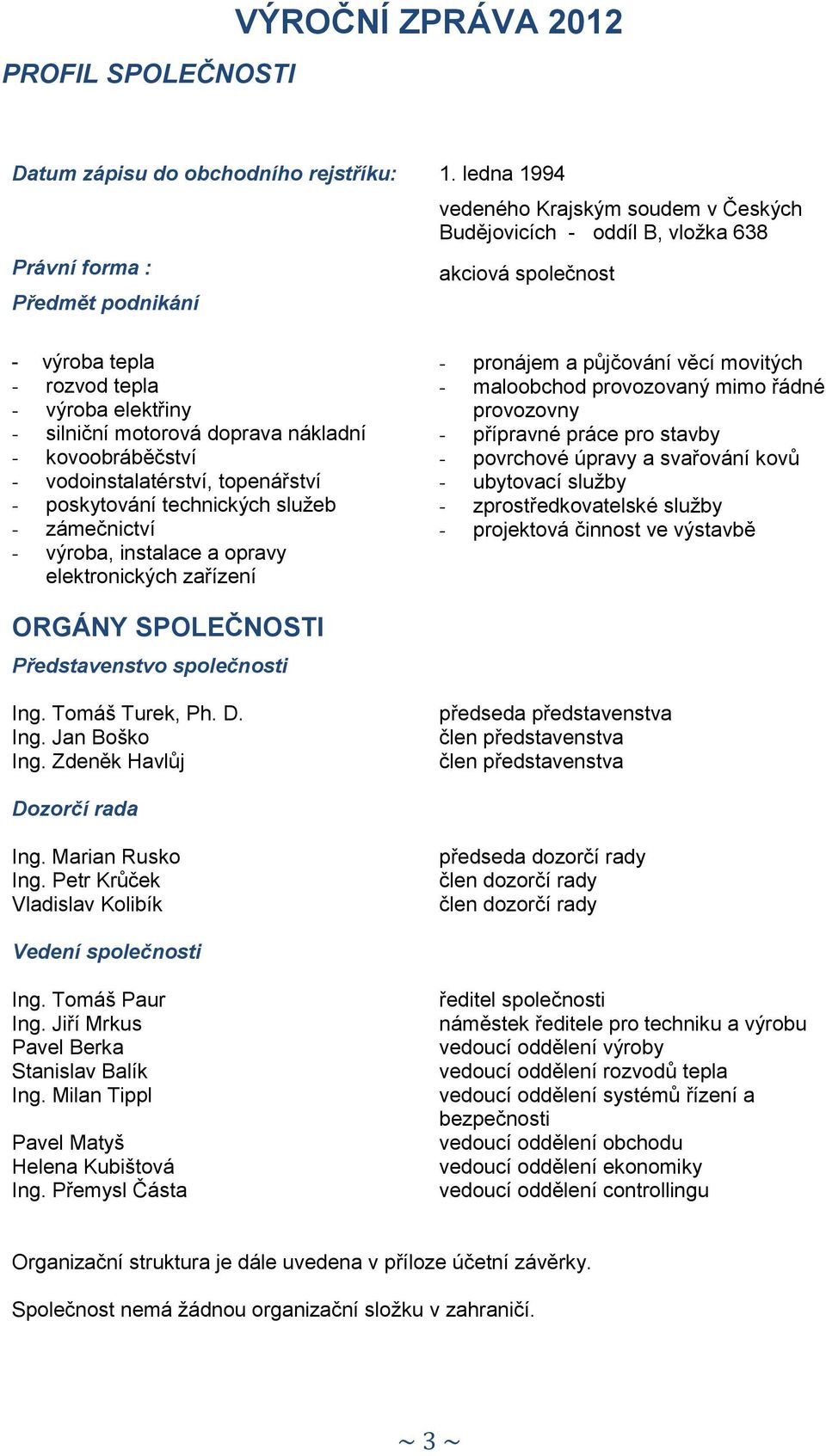 ledna 1994 vedeného Krajským soudem v Českých Budějovicích - oddíl B, vložka 638 akciová společnost - pronájem a půjčování věcí movitých - maloobchod provozovaný mimo řádné provozovny - přípravné