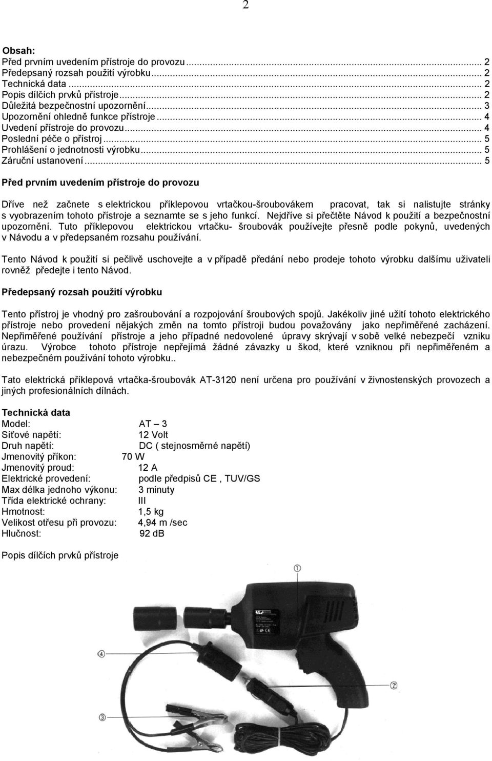 .. 5 Před prvním uvedením přístroje do provozu Dříve než začnete s elektrickou příklepovou vrtačkou-šroubovákem pracovat, tak si nalistujte stránky s vyobrazením tohoto přístroje a seznamte se s jeho