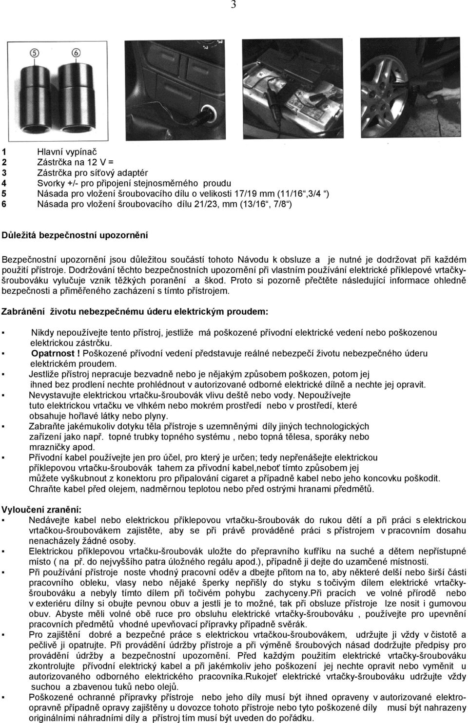 každém použití přístroje. Dodržování těchto bezpečnostních upozornění při vlastním používání elektrické příklepové vrtačkyšroubováku vylučuje vznik těžkých poranění a škod.