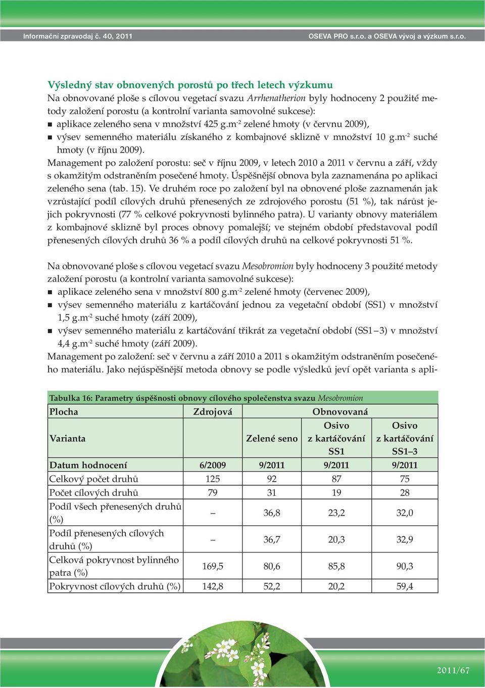 samovolné sukcese): aplikace zeleného sena v množství 425 g.m -2 zelené hmoty (v červnu 2009), výsev semenného materiálu získaného z kombajnové sklizně v množství 10 g.m -2 suché hmoty (v říjnu 2009).