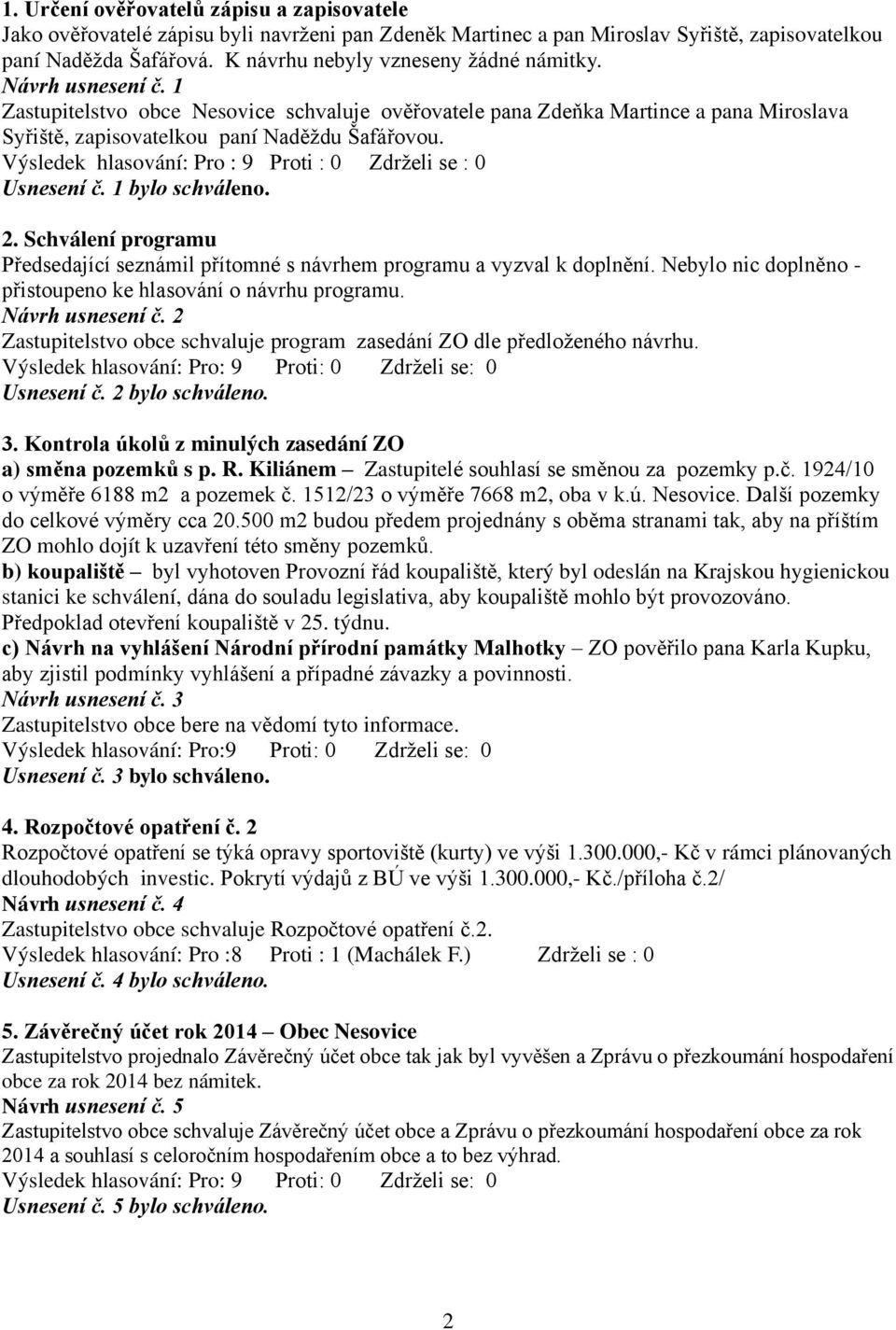 Výsledek hlasování: Pro : 9 Proti : 0 Zdrželi se : 0 Usnesení č. 1 bylo schváleno. 2. Schválení programu Předsedající seznámil přítomné s návrhem programu a vyzval k doplnění.