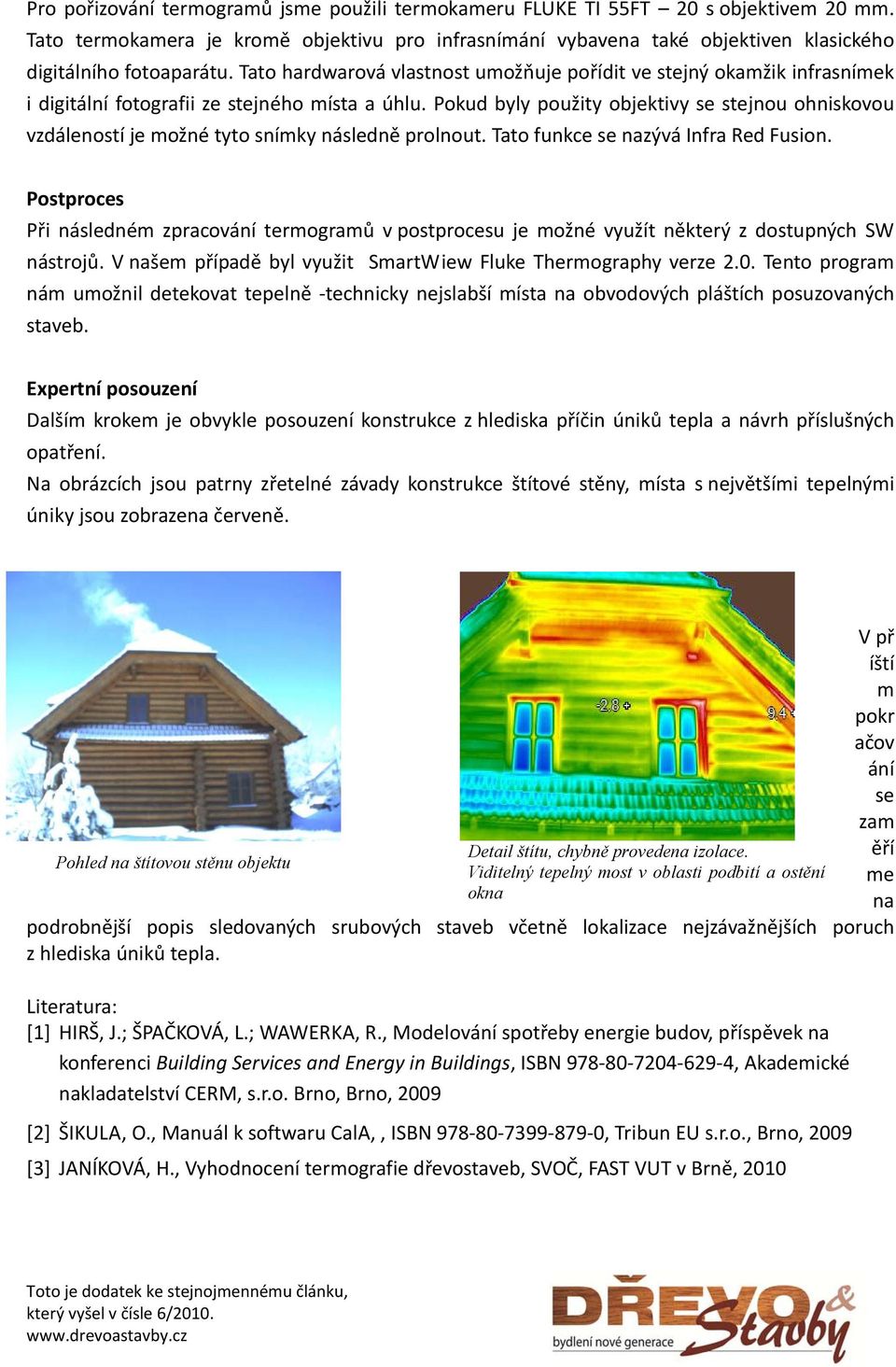 Tato hardwarová vlastnost umožňuje pořídit ve stejný okamžik infrasnímek i digitální fotografii ze stejného místa a úhlu.