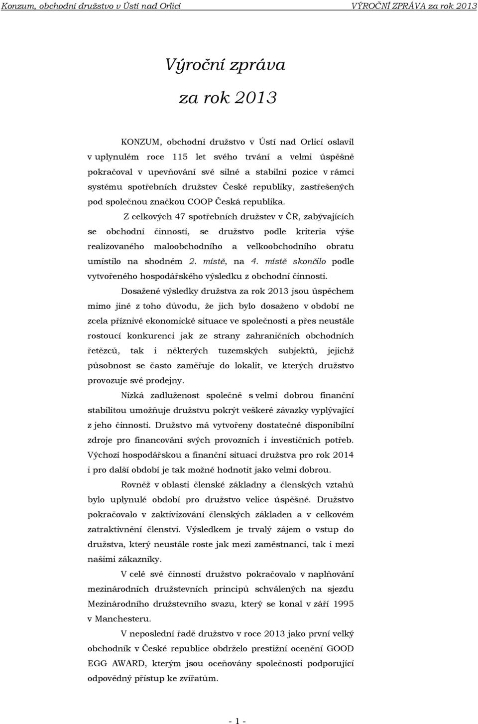 Z celkových 47 spotřebních druţstev v ČR, zabývajících se obchodní činností, se druţstvo podle kriteria výše realizovaného maloobchodního a velkoobchodního obratu umístilo na shodném 2. místě, na 4.