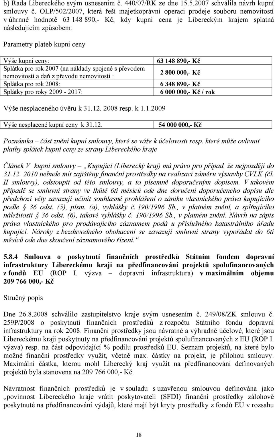 ceny Výše kupní ceny: 63 148 890,- Kč Splátka pro rok 2007 (na náklady spojené s převodem nemovitostí a daň z převodu nemovitostí : 2 800 000,- Kč Splátka pro rok 2008: 6 348 890,- Kč Splátky pro