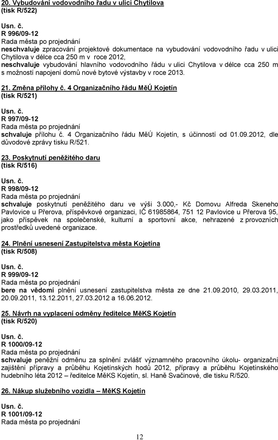 4 Organizačního řádu MěÚ Kojetín (tisk R/521) R 997/09-12 schvaluje přílohu č. 4 Organizačního řádu MěÚ Kojetín, s účinností od 01.09.2012, dle důvodové zprávy tisku R/521. 23.