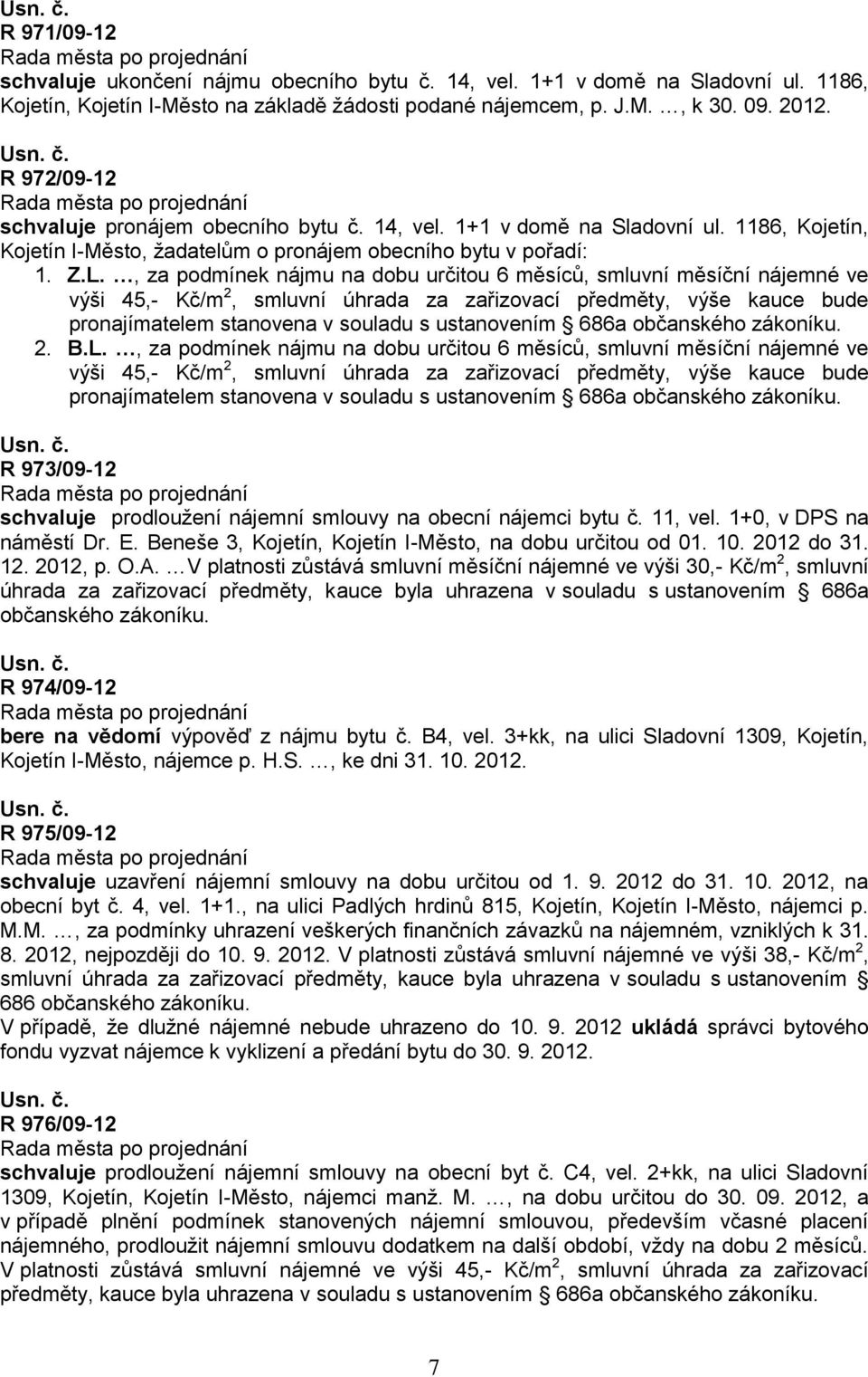 , za podmínek nájmu na dobu určitou 6 měsíců, smluvní měsíční nájemné ve výši 45,- Kč/m 2, smluvní úhrada za zařizovací předměty, výše kauce bude pronajímatelem stanovena v souladu s ustanovením 686a