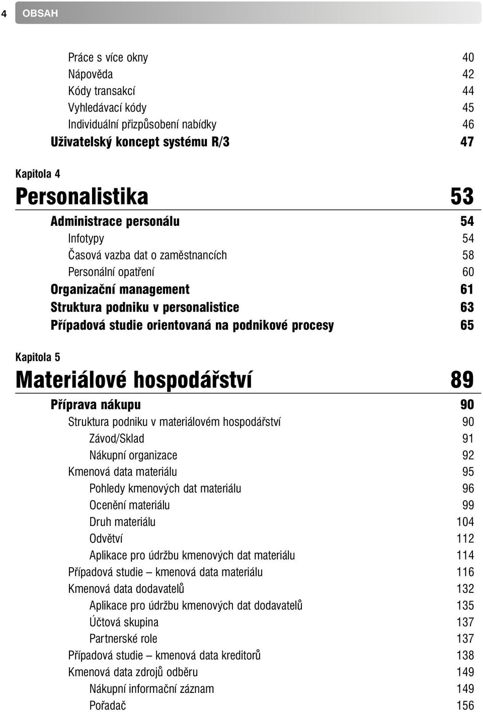 Materiálové hospodářství 89 Příprava nákupu 90 Struktura podniku v materiálovém hospodářství 90 Závod/Sklad 91 Nákupní organizace 92 Kmenová data materiálu 95 Pohledy kmenových dat materiálu 96