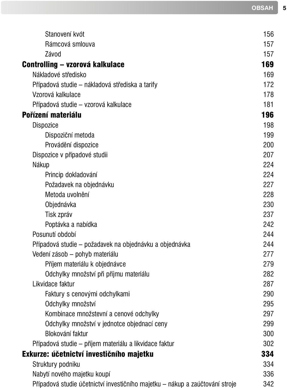 Metoda uvolnění 228 Objednávka 230 Tisk zpráv 237 Poptávka a nabídka 242 Posunutí období 244 Případová studie požadavek na objednávku a objednávka 244 Vedení zásob pohyb materiálu 277 Příjem