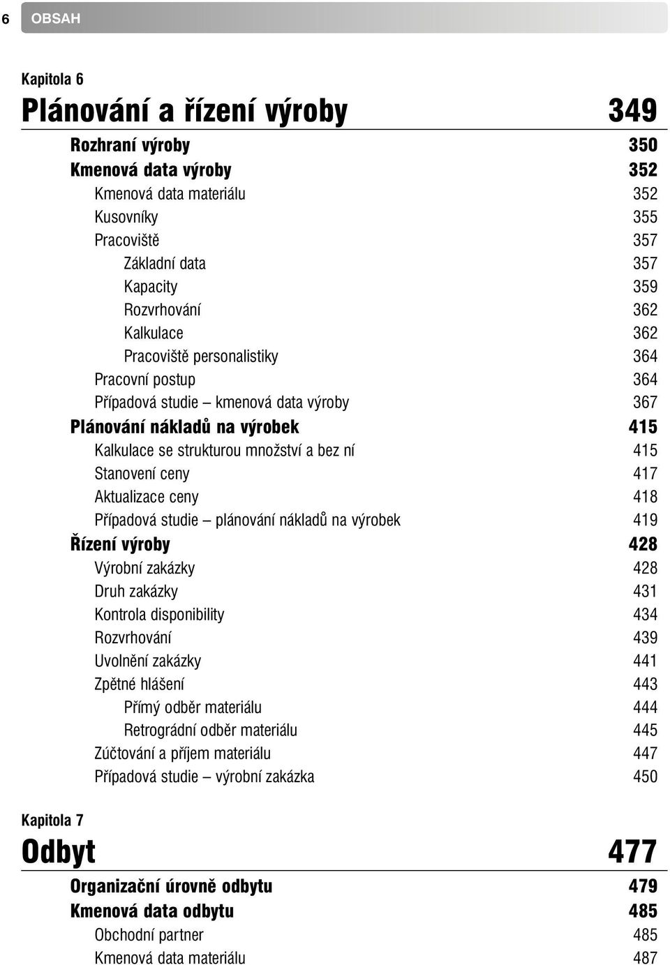 Aktualizace ceny 418 Případová studie plánování nákladů na výrobek 419 Řízení výroby 428 Výrobní zakázky 428 Druh zakázky 431 Kontrola disponibility 434 Rozvrhování 439 Uvolnění zakázky 441 Zpětné