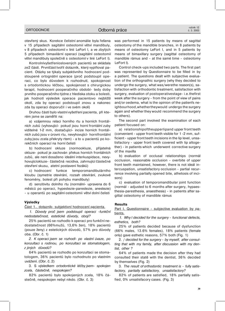 osteotomií větví mandibuly společně s osteotomií v linii LeFort I). Kontrolnívyšetřeníoslovených pacientů se skládala ze2 částí. Prvníčást tvořil dotazník, který vyplňoval pacient.