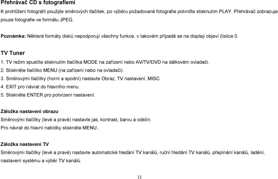 TV režim spustíte stisknutím tlačítka MODE na zařízení nebo AV/TV/DVD na dálkovém ovladači. 2. Stiskněte tlačítko MENU (na zařízení nebo na ovladači). 3.