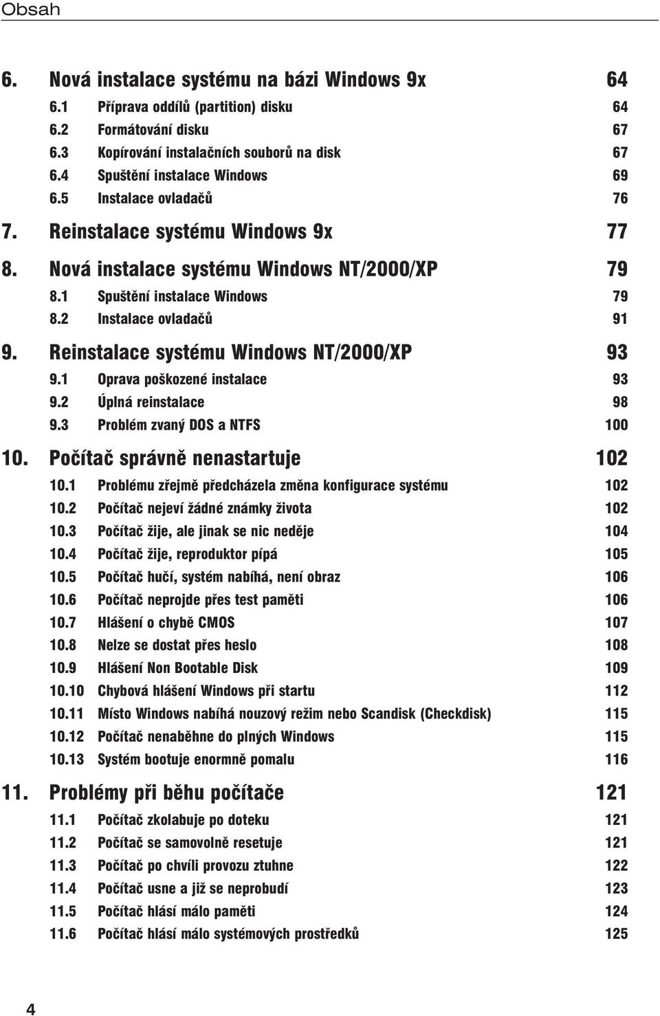 Reinstalace systému Windows NT/2000/XP 93 9.1 Oprava poškozené instalace 93 9.2 Úplná reinstalace 98 9.3 Problém zvaný DOS a NTFS 100 10. Počítač správně nenastartuje 102 10.