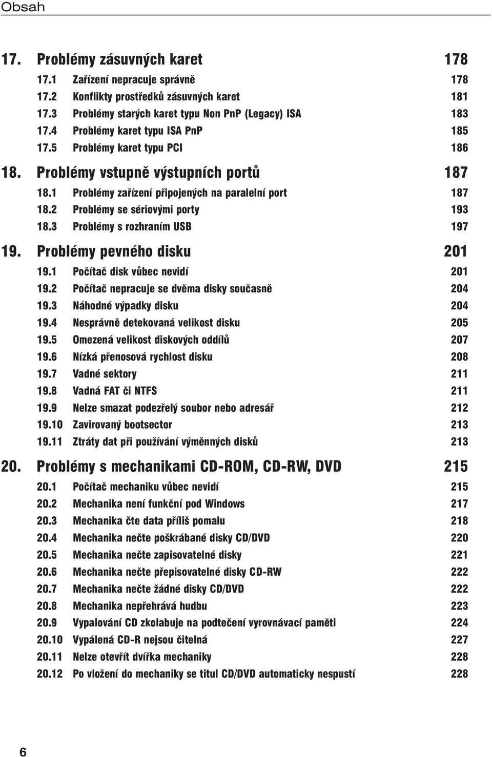 2 Problémy se sériovými porty 193 18.3 Problémy s rozhraním USB 197 19. Problémy pevného disku 201 19.1 Počítač disk vůbec nevidí 201 19.2 Počítač nepracuje se dvěma disky současně 204 19.