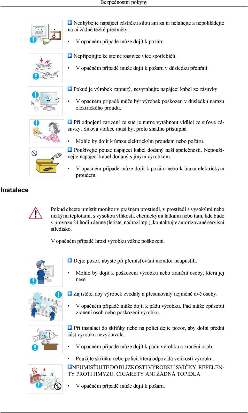 V opačném případě může být výrobek poškozen v důsledku nárazu elektrického proudu. Při odpojení zařízení ze sítě je nutné vytáhnout vidlici ze síťové zásuvky.