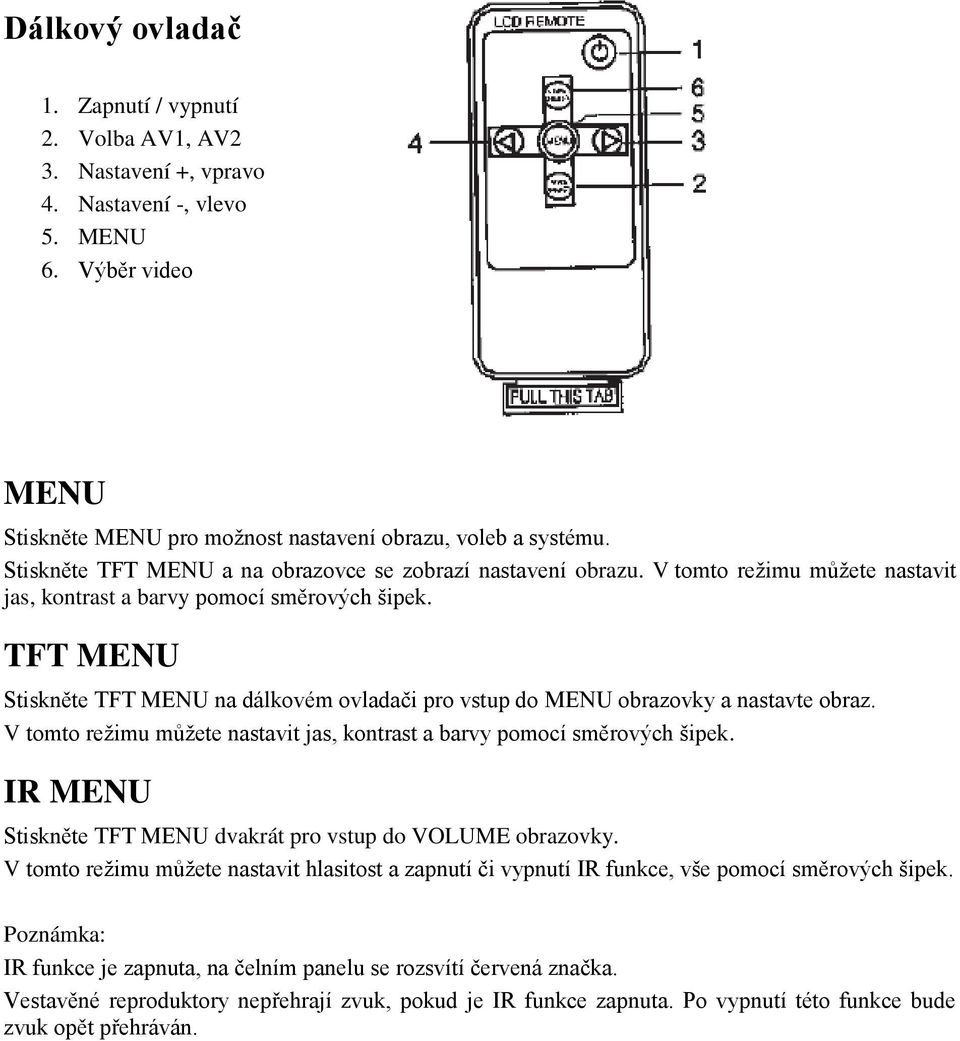 TFT MENU Stiskněte TFT MENU na dálkovém ovladači pro vstup do MENU obrazovky a nastavte obraz. V tomto režimu můžete nastavit jas, kontrast a barvy pomocí směrových šipek.