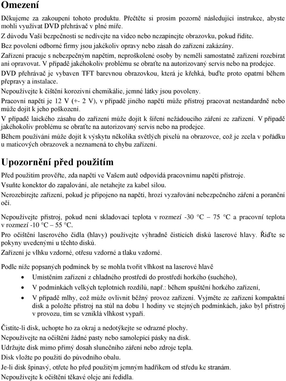 Zařízení pracuje s nebezpečným napětím, neproškolené osoby by neměli samostatně zařízení rozebírat ani opravovat. V případě jakéhokoliv problému se obraťte na autorizovaný servis nebo na prodejce.