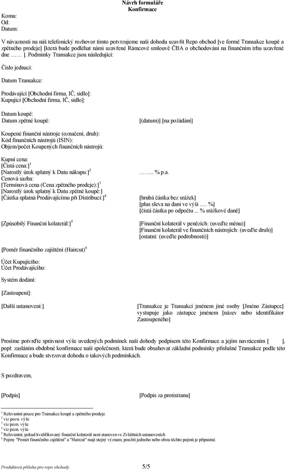 Podmínky Transakce jsou následující: Číslo jednací: Datum Transakce: Prodávající [Obchodní firma, IČ, sídlo]: Kupující [Obchodní firma, IČ, sídlo]: Datum koupě: Datum zpětné koupě: [(datum)] [na