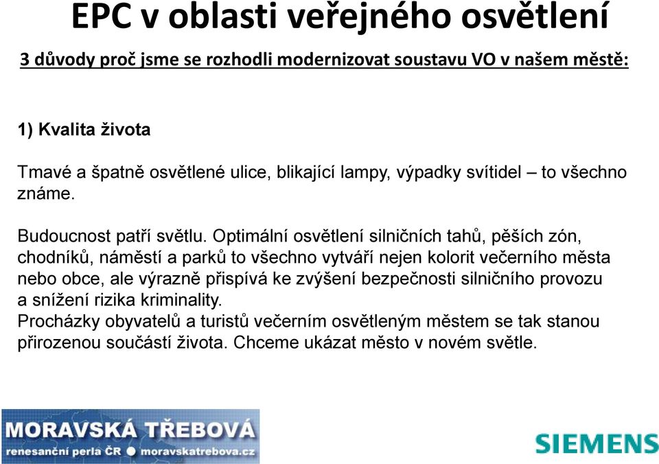 Optimální osvětlení silničních tahů, pěších zón, chodníků, náměstí a parků to všechno vytváří nejen kolorit večerního města nebo obce, ale