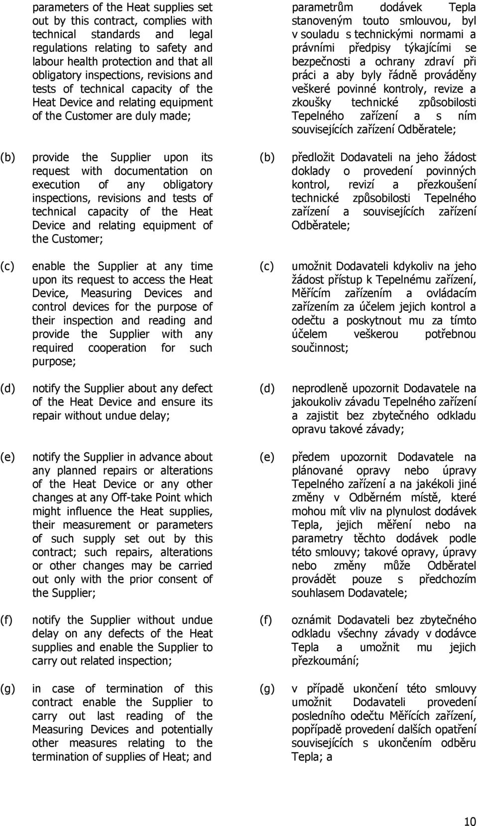 obligatory inspections, revisions and tests of technical capacity of the Heat Device and relating equipment of the Customer; (b) parametrům dodávek Tepla stanoveným touto smlouvou, byl v souladu s