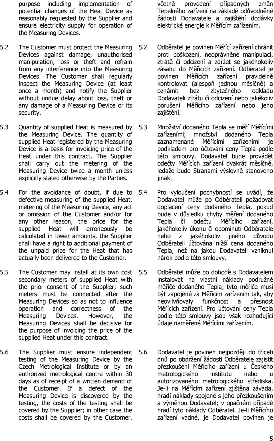 The Customer shall regularly inspect the Measuring Device (at least once a month) and notify the Supplier without undue delay about loss, theft or any damage of a Measuring Device or its security. 5.