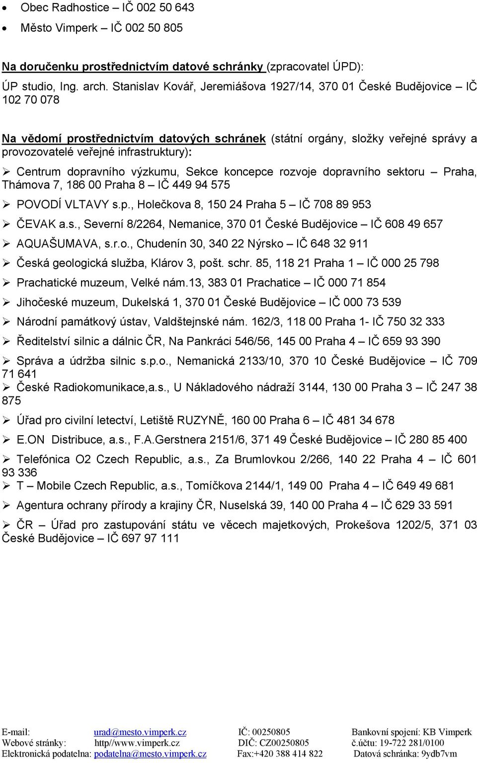 Centrum dopravního výzkumu, Sekce koncepce rozvoje dopravního sektoru Praha, Thámova 7, 186 00 Praha 8 IČ 449 94 575 POVODÍ VLTAVY s.p., Holečkova 8, 150 24 Praha 5 IČ 708 89 953 ČEVAK a.s., Severní 8/2264, Nemanice, 370 01 České Budějovice IČ 608 49 657 AQUAŠUMAVA, s.