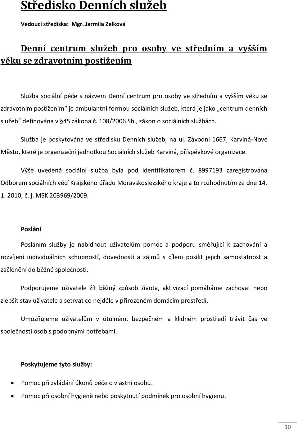 postižením je ambulantní formou sociálních služeb, která je jako centrum denních služeb definována v 45 zákona č. 108/2006 Sb., zákon o sociálních službách.