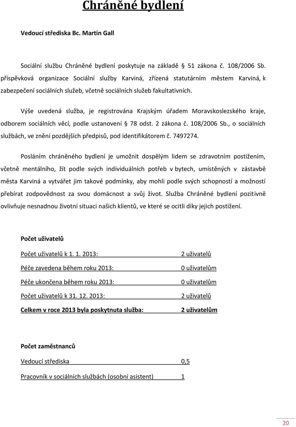 Výše uvedená služba, je registrována Krajským úřadem Moravskoslezského kraje, odborem sociálních věcí, podle ustanovení 78 odst. 2 zákona č. 108/2006 Sb.