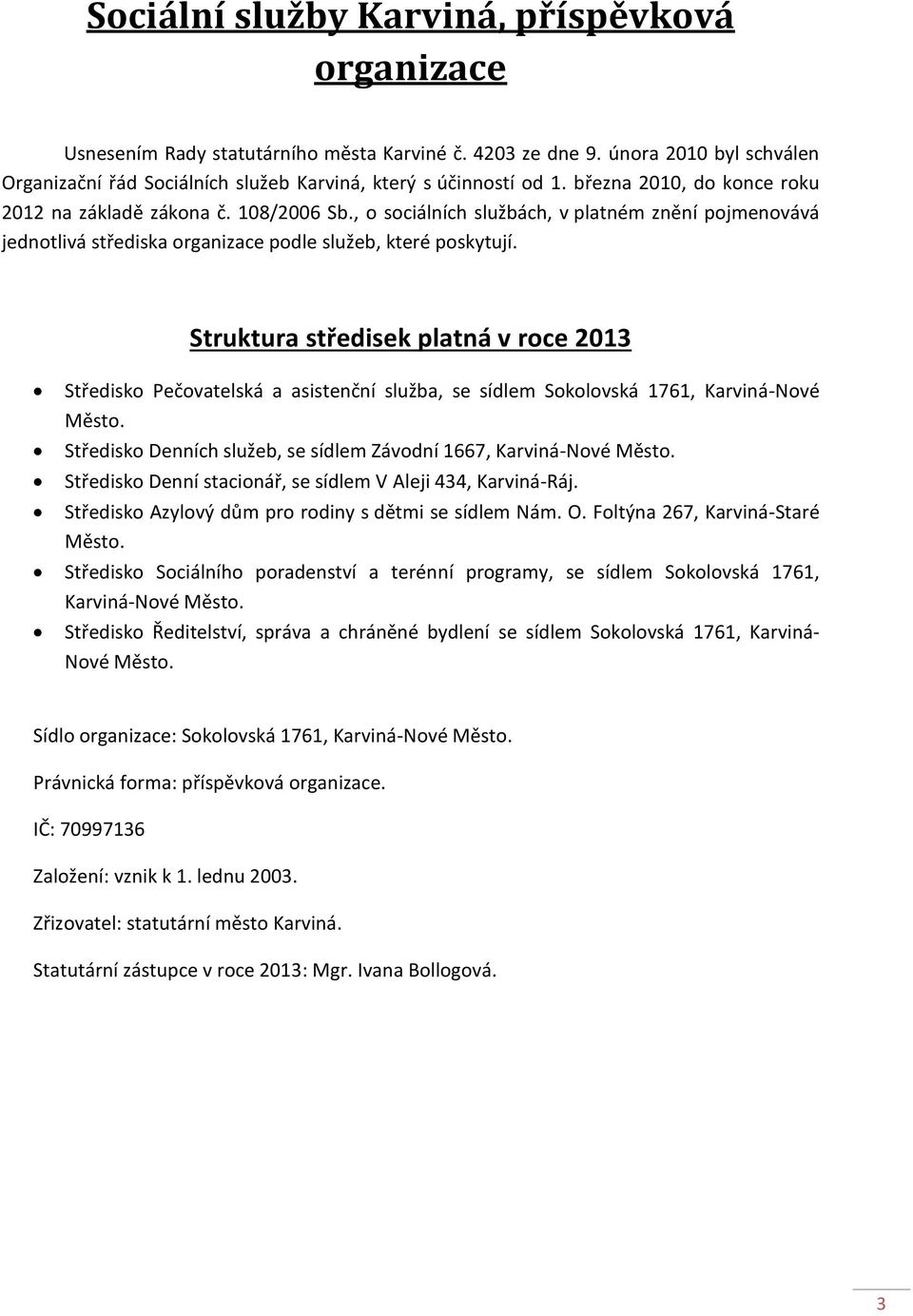 Struktura středisek platná v roce 2013 Středisko Pečovatelská a asistenční služba, se sídlem Sokolovská 1761, Karviná-Nové Město. Středisko Denních služeb, se sídlem Závodní 1667, Karviná-Nové Město.