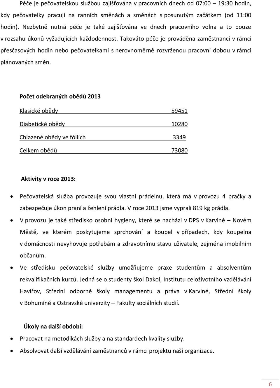 Takováto péče je prováděna zaměstnanci v rámci přesčasových hodin nebo pečovatelkami s nerovnoměrně rozvrženou pracovní dobou v rámci plánovaných směn.