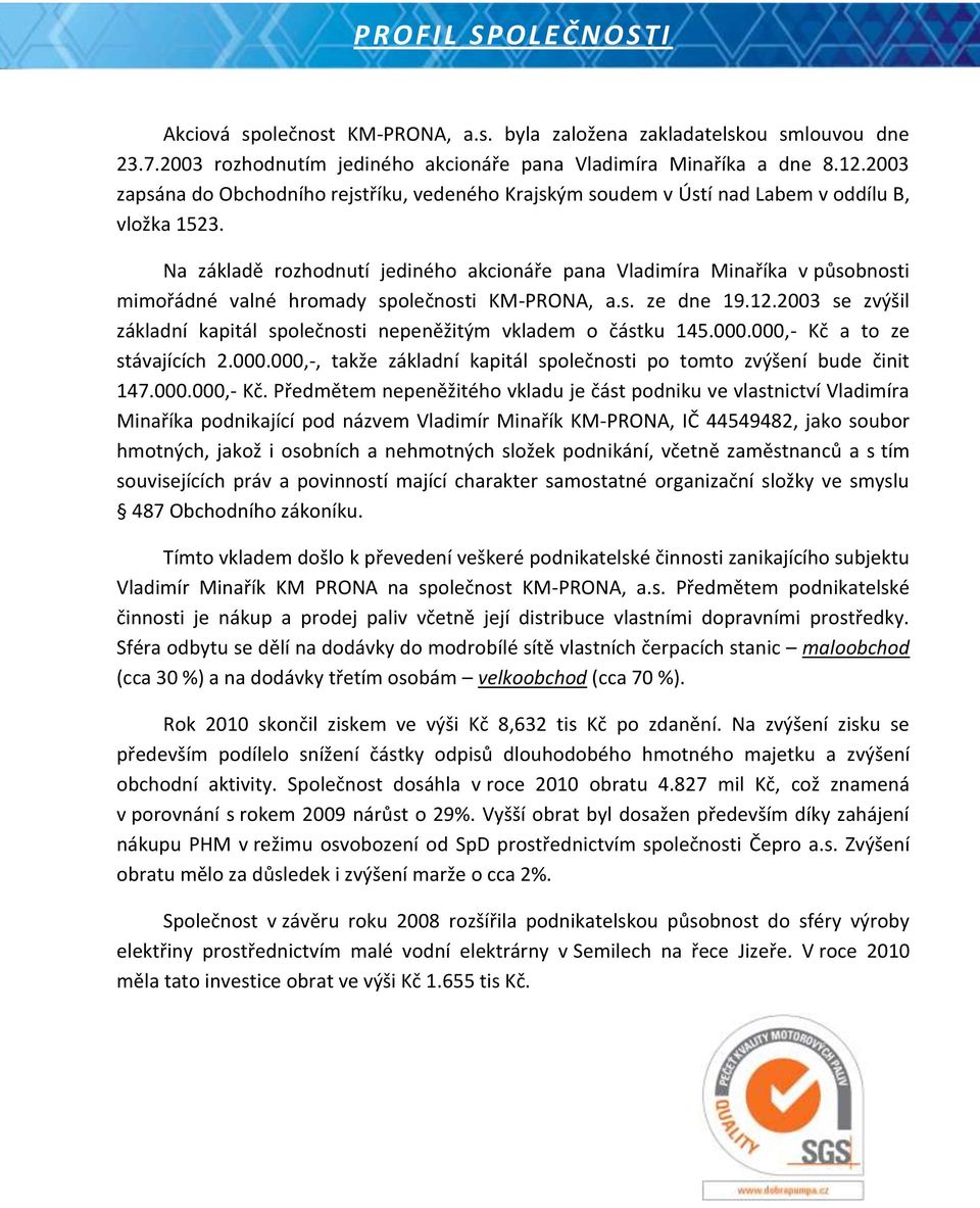 Na základě rozhodnutí jediného akcionáře pana Vladimíra Minaříka v působnosti mimořádné valné hromady společnosti KM-PRONA, a.s. ze dne 19.12.