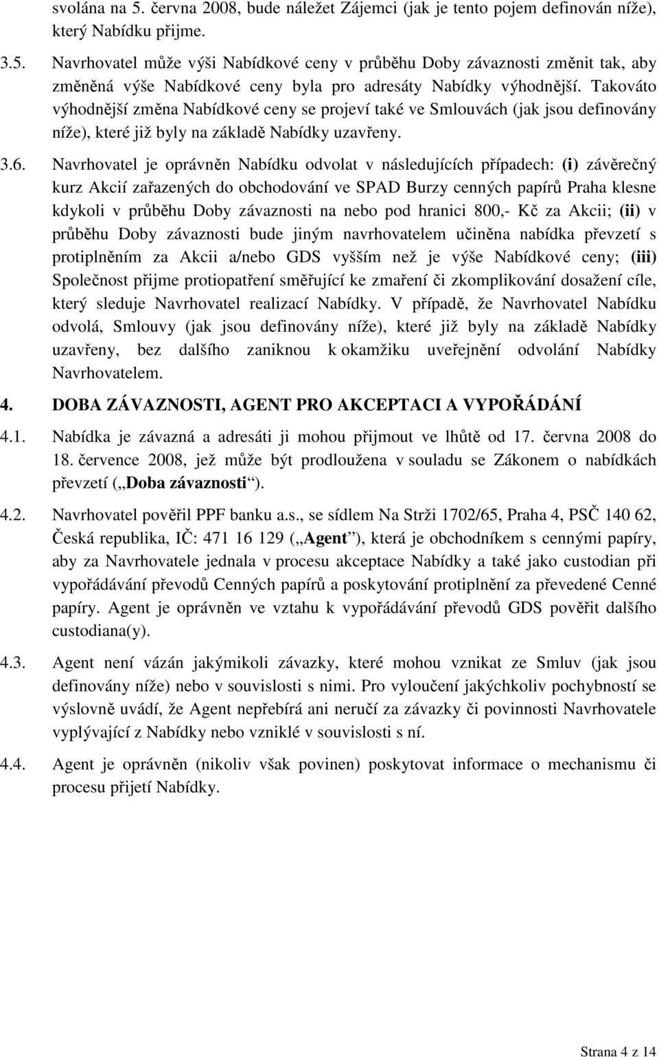 Navrhovatel je oprávněn Nabídku odvolat v následujících případech: (i) závěrečný kurz Akcií zařazených do obchodování ve SPAD Burzy cenných papírů Praha klesne kdykoli v průběhu Doby závaznosti na