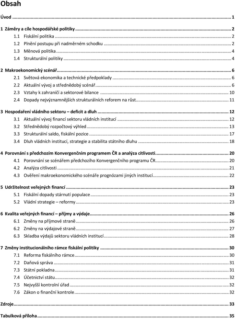 4 Dopady nejvýznamnějších strukturálních reforem na růst... 11 3 Hospodaření vládního sektoru deficit a dluh... 12 3.1 Aktuální vývoj financí sektoru vládních institucí... 12 3.2 Střednědobý rozpočtový výhled.