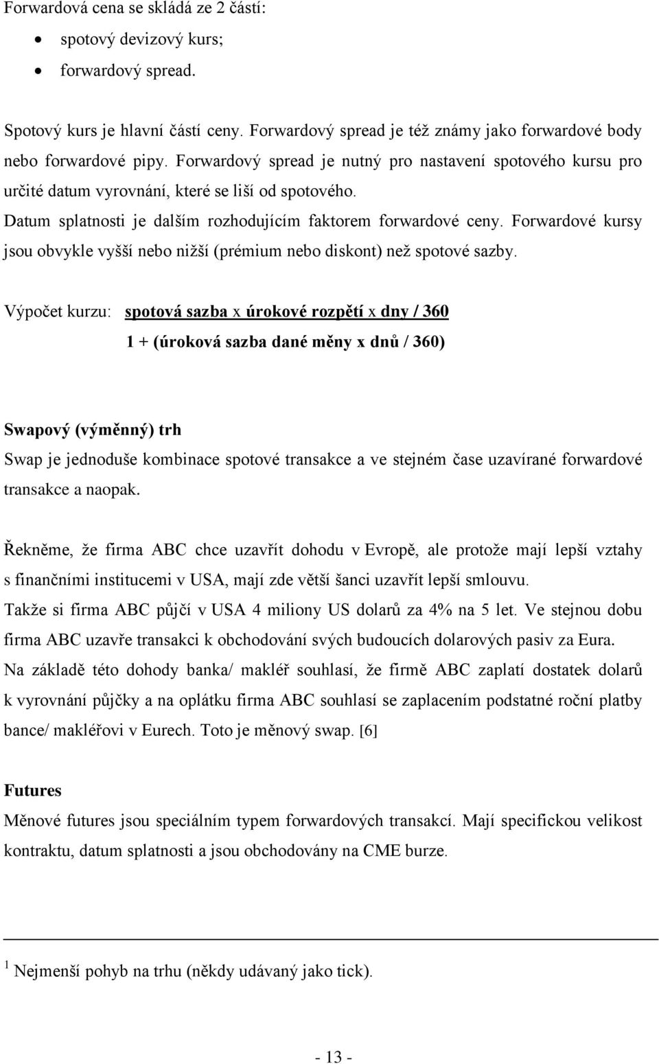 Forwardové kursy jsou obvykle vyšší nebo niţší (prémium nebo diskont) neţ spotové sazby.