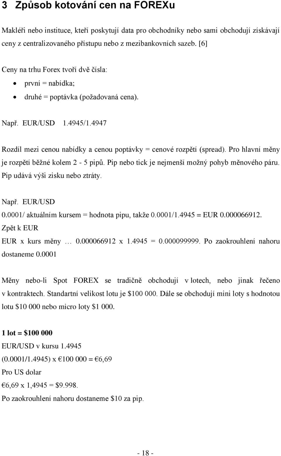 Pro hlavní měny je rozpětí běţné kolem 2-5 pipů. Pip nebo tick je nejmenší moţný pohyb měnového páru. Pip udává výši zisku nebo ztráty. Např. EUR/USD 0.0001/ aktuálním kursem = hodnota pipu, takţe 0.
