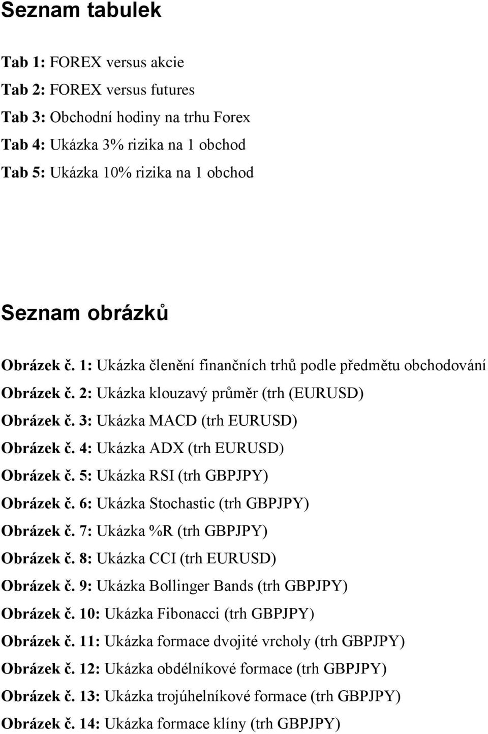 4: Ukázka ADX (trh EURUSD) Obrázek č. 5: Ukázka RSI (trh GBPJPY) Obrázek č. 6: Ukázka Stochastic (trh GBPJPY) Obrázek č. 7: Ukázka %R (trh GBPJPY) Obrázek č. 8: Ukázka CCI (trh EURUSD) Obrázek č.