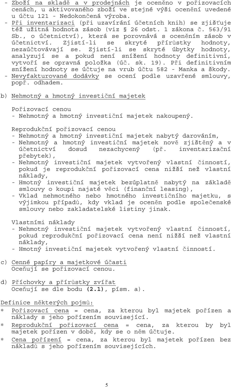 Zjistí-li se skryté p ír stky hodnoty, nezaú továvají se. Zjistí-li se skryté úbytky hodnoty, analyzují se a pokud není snížení hodnoty definitivní, vytvo í se opravná položka (ú. sk. 19).