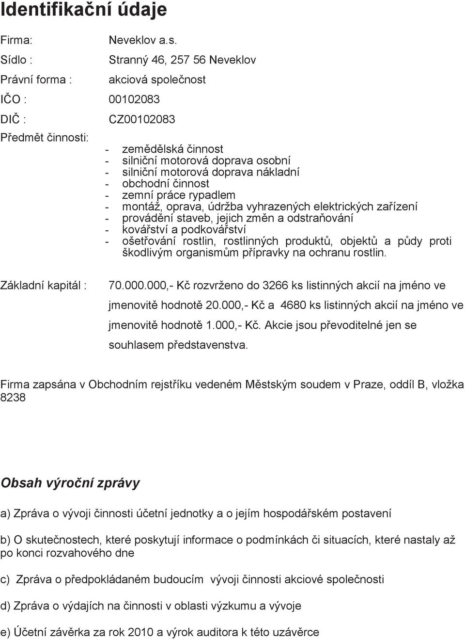 innost - zemní práce rypadlem - montáž, oprava, údržba vyhrazených elektrických za ízení - - provád ní staveb, jejich zm n a odstra ování ková ství a podková ství - ošet ování rostlin, rostlinných