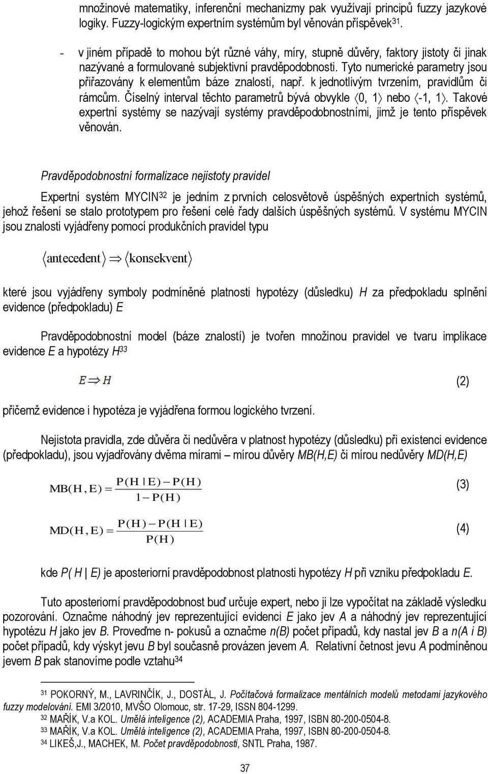 Tyto numerické parametry jsou přiřazovány k elementům báze znalostí, např. k jednotlivým tvrzením, pravidlům či rámcům. Číselný interval těchto parametrů bývá obvykle 0, 1 nebo -1, 1.